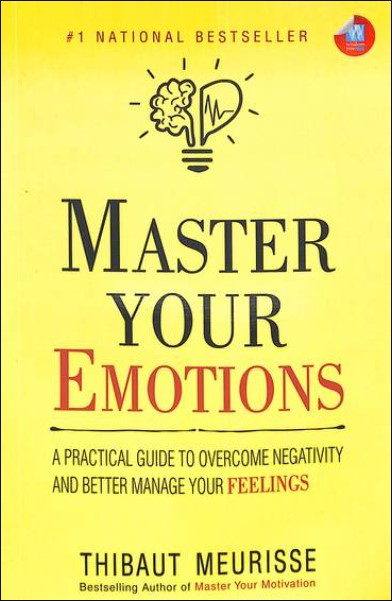 Master Your Emotions : A Practical Guide To Overcome Negativity & Better Manage Your Feelings